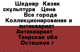 Шедевр “Казак“ скульптура › Цена ­ 50 000 - Все города Коллекционирование и антиквариат » Антиквариат   . Тверская обл.,Осташков г.